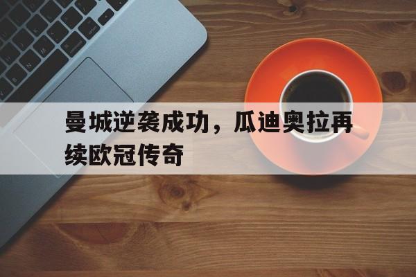曼城逆袭成功，瓜迪奥拉再续欧冠传奇