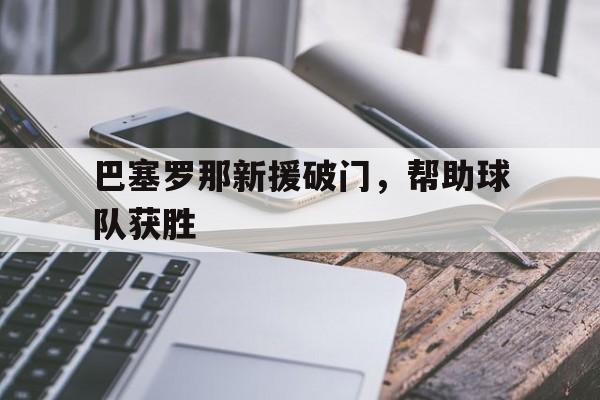 巴塞罗那新援破门，帮助球队获胜