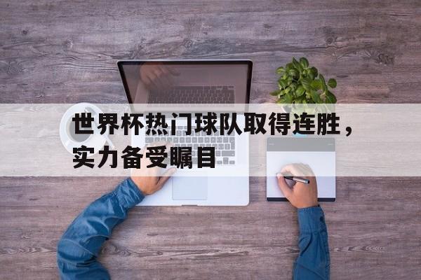 世界杯热门球队取得连胜，实力备受瞩目的简单介绍