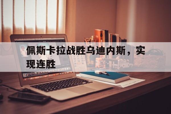 佩斯卡拉战胜乌迪内斯，实现连胜
