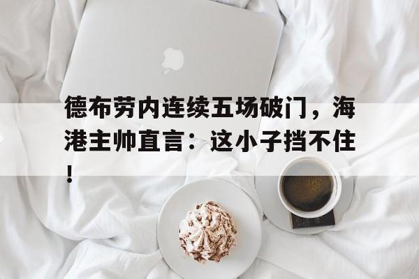 德布劳内连续五场破门，海港主帅直言：这小子挡不住！