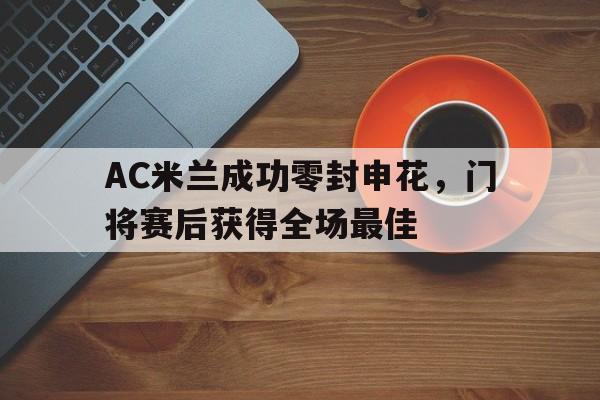 AC米兰成功零封申花，门将赛后获得全场最佳